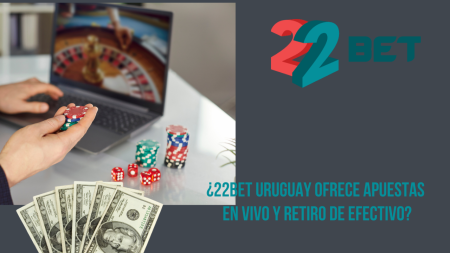 ¿22bet Uruguay ofrece apuestas en vivo y retiro de efectivo?