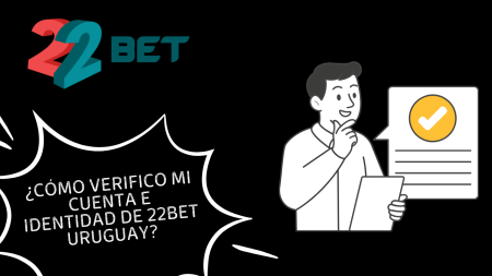 ¿Cómo verifico mi cuenta e identidad de 22bet Uruguay?