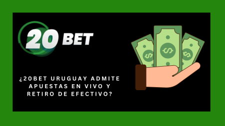 ¿20bet Uruguay admite apuestas en vivo y retiro de efectivo?